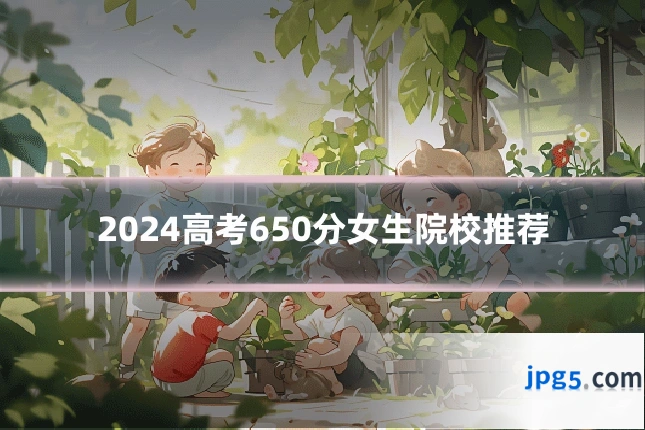 2024高考650分女生院校推荐