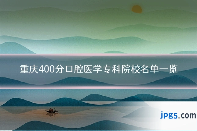 重庆400分口腔医学专科院校名单一览