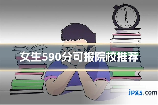 女生590分可报院校推荐