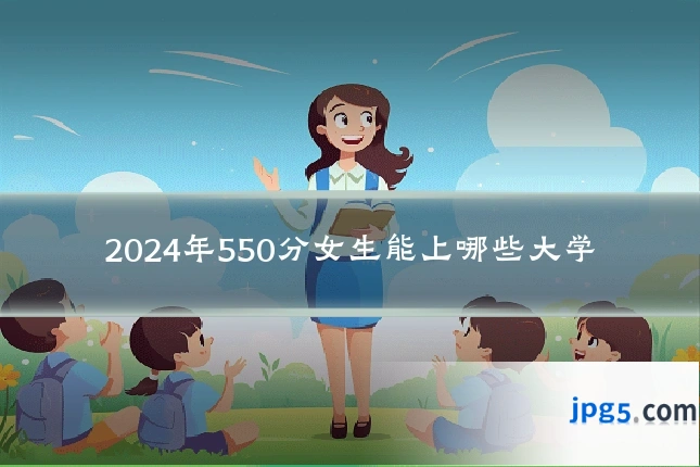 2024年550分女生能上哪些大学