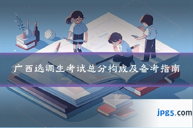 广西选调生考试总分构成及备考指南