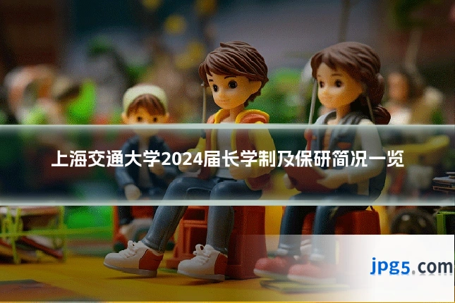 上海交通大学2024届长学制及保研简况一览