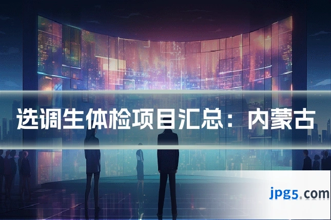 选调生体检项目汇总：内蒙古
