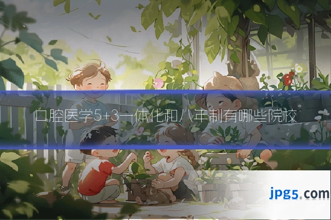 口腔医学5+3一体化和八年制有哪些院校