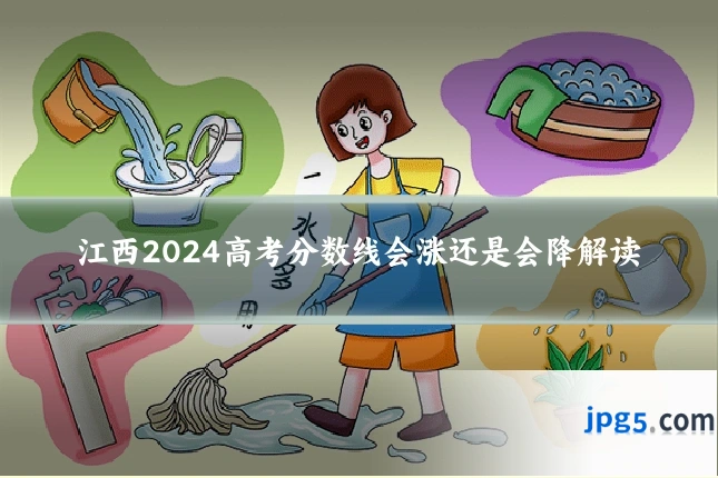 江西2024高考分数线会涨还是会降解读