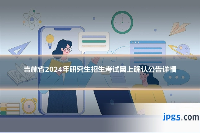 吉林省2024年研究生招生考试网上确认公告详情