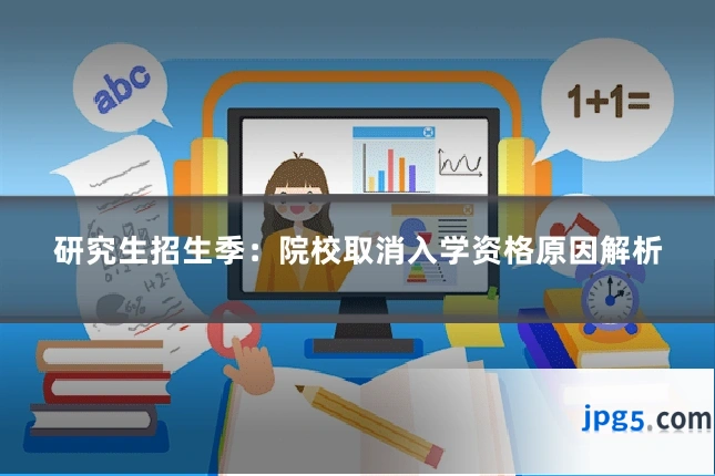 研究生招生季：院校取消入学资格原因解析
