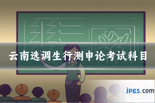 云南选调生行测申论考试科目