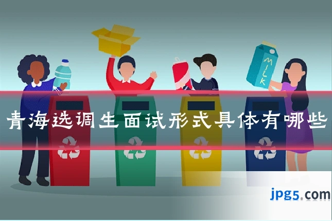 青海选调生面试形式具体有哪些