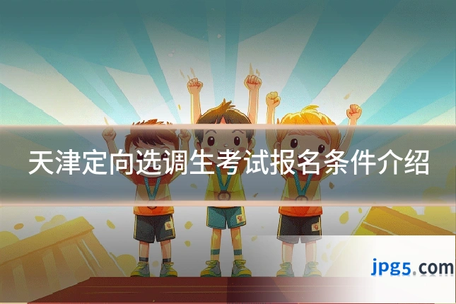 天津定向选调生考试报名条件介绍