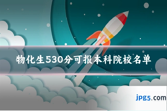 物化生530分可报本科院校名单