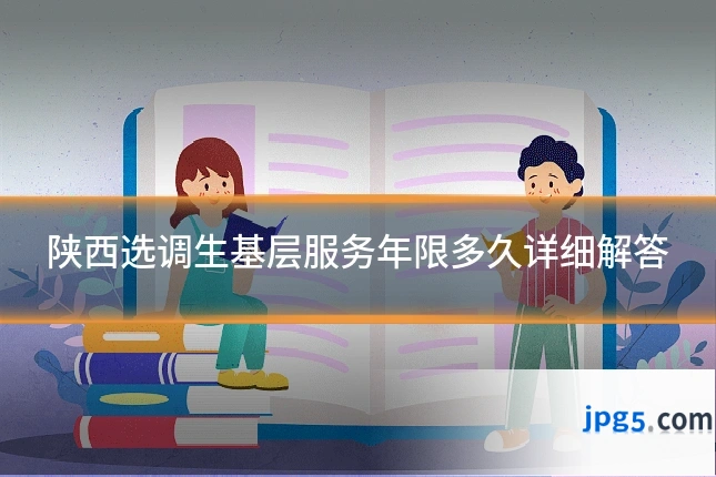 陕西选调生基层服务年限多久详细解答