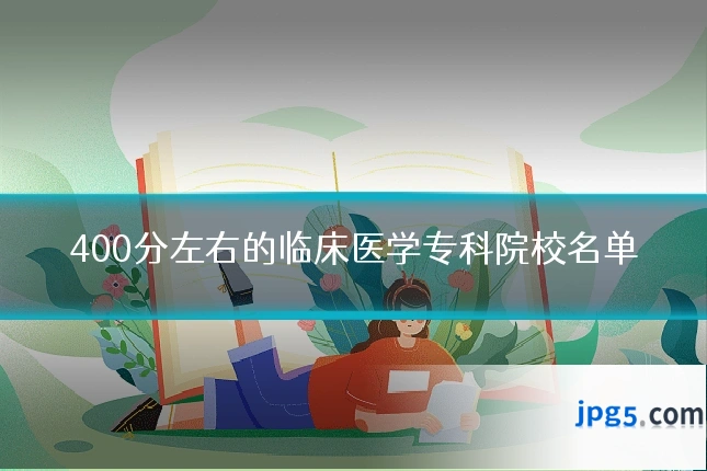 400分左右的临床医学专科院校名单