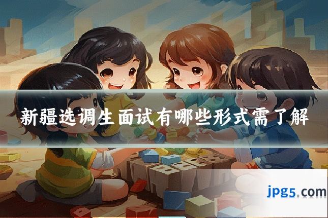新疆选调生面试有哪些形式需了解