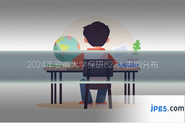 2024年安徽大学保研827人去向分布