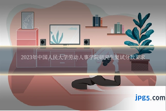 2023年中国人民大学劳动人事学院研究生复试分数要求