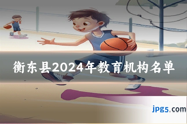 衡东县2024年教育机构名单