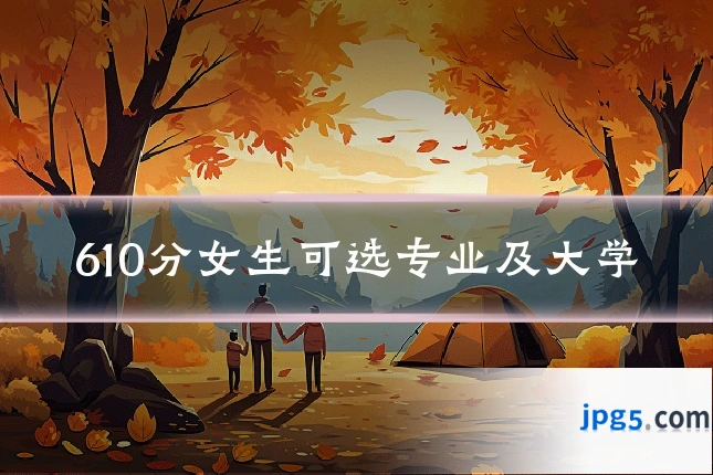 610分女生可选专业及大学