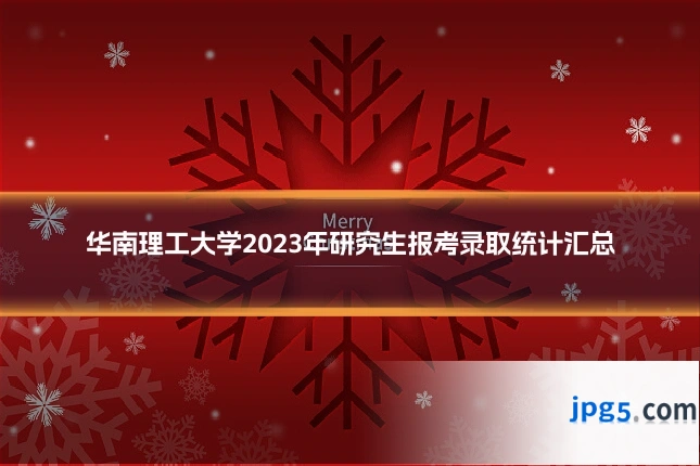 华南理工大学2023年研究生报考录取统计汇总