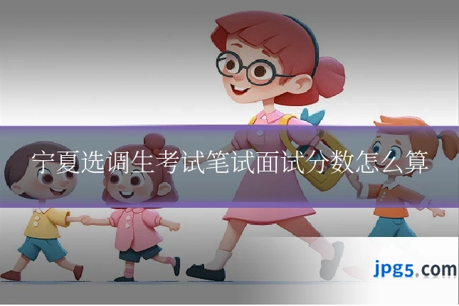 宁夏选调生考试笔试面试分数怎么算
