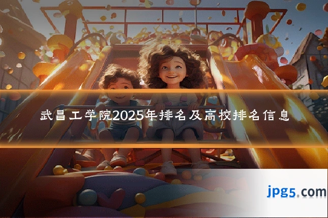 武昌工学院2025年排名及高校排名信息