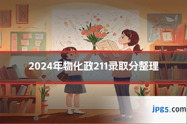 2024年物化政211录取分整理