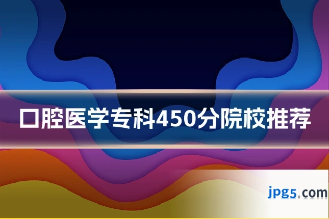 口腔医学专科450分院校推荐