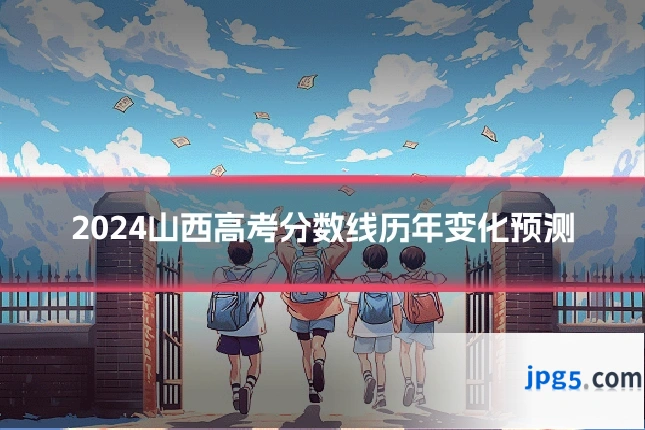 2024山西高考分数线历年变化预测