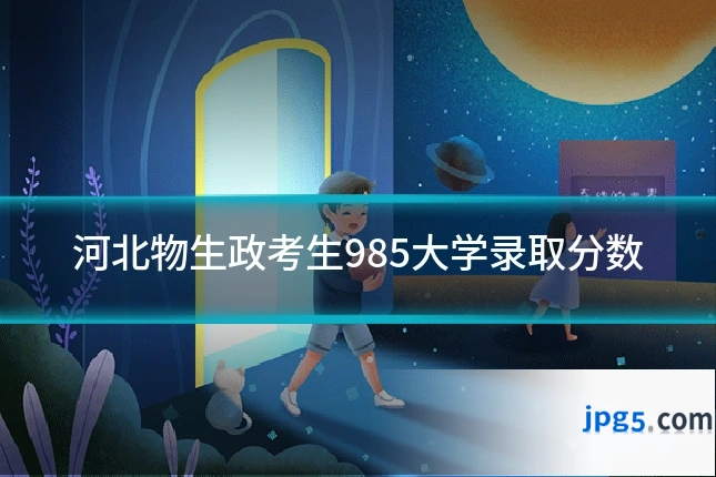 河北物生政考生985大学录取分数