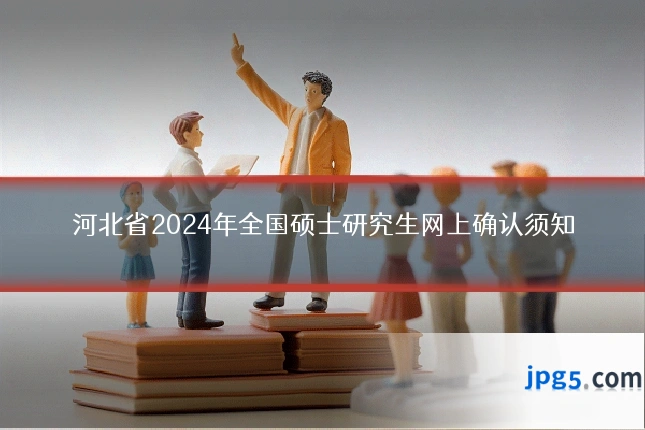 河北省2024年全国硕士研究生网上确认须知