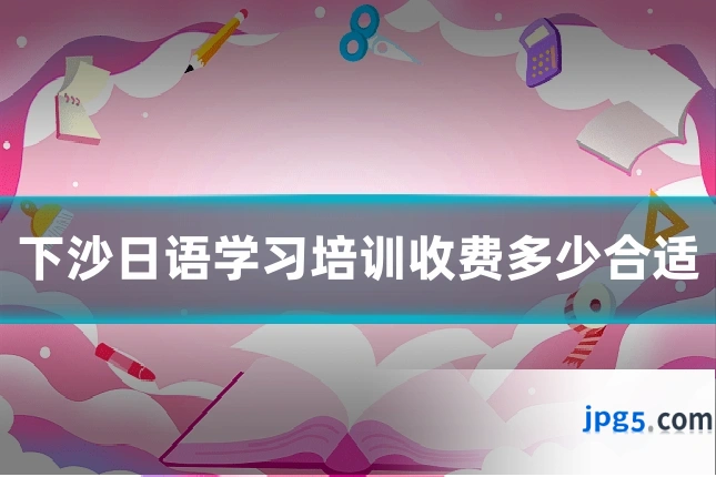 下沙日语学习培训收费多少合适