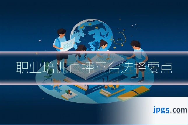 职业培训直播平台选择要点