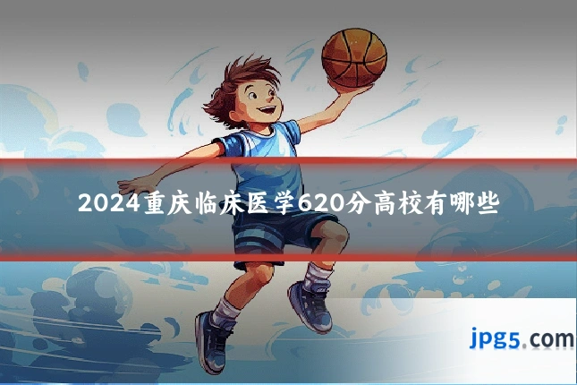 2024重庆临床医学620分高校有哪些