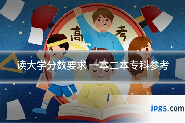 读大学分数要求 一本二本专科参考