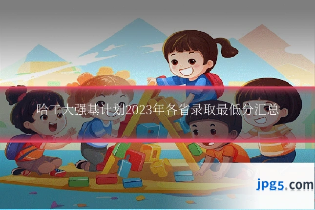 哈工大强基计划2023年各省录取最低分汇总