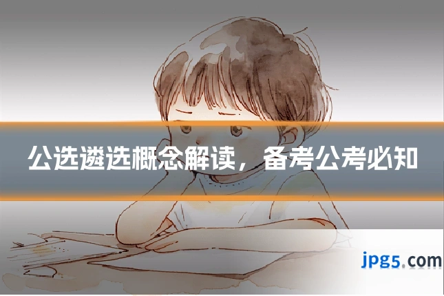 公选遴选概念解读，备考公考必知