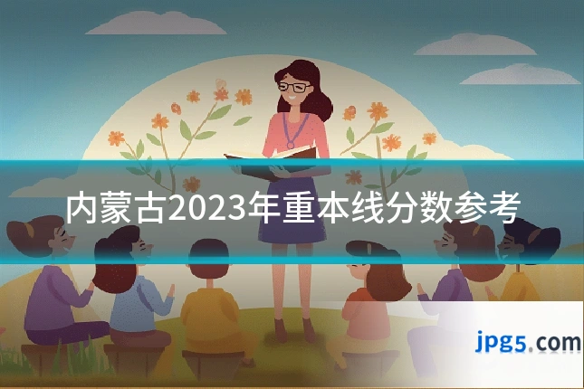 内蒙古2023年重本线分数参考