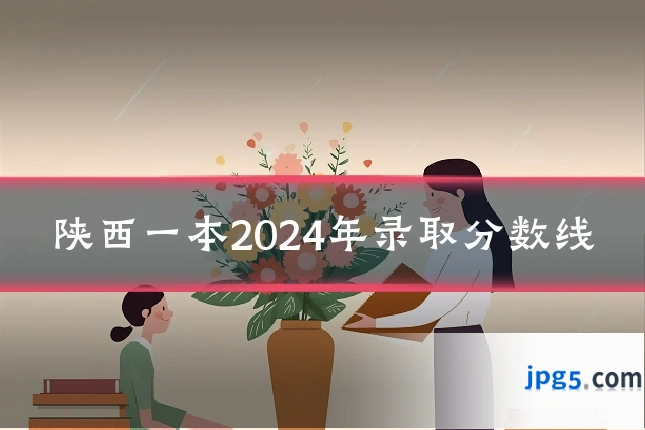 陕西一本2024年录取分数线