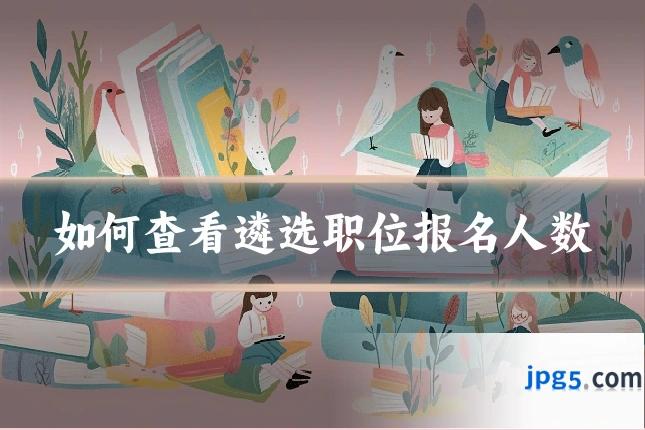 如何查看遴选职位报名人数