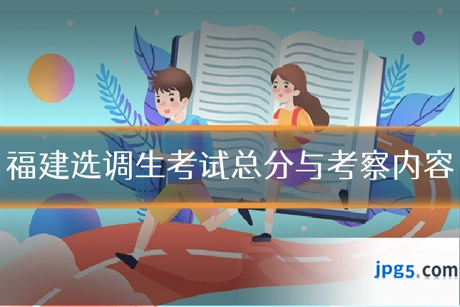 福建选调生考试总分与考察内容