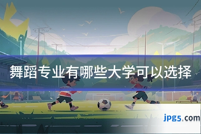 舞蹈专业有哪些大学可以选择