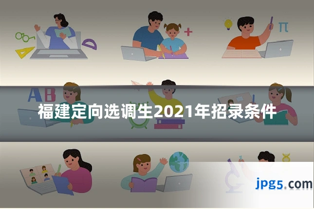 福建定向选调生2021年招录条件