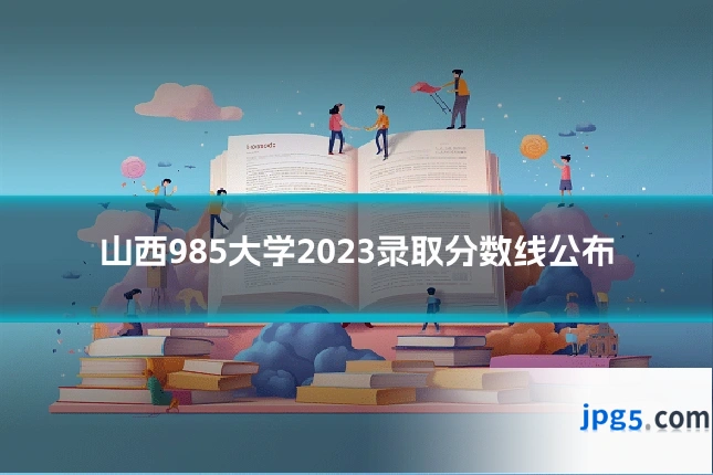 山西985大学2023录取分数线公布