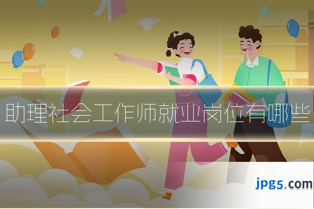助理社会工作师就业岗位有哪些