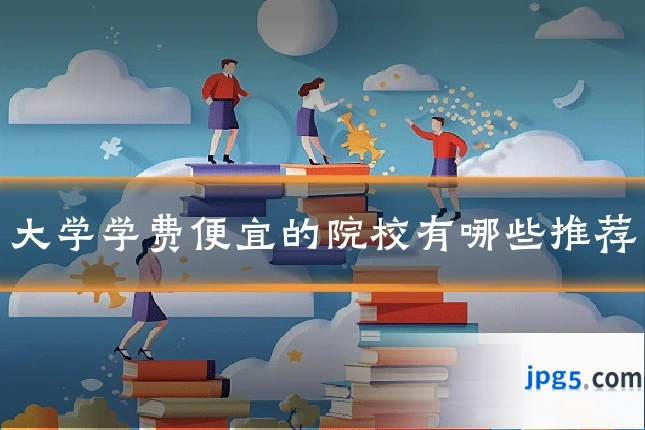大学学费便宜的院校有哪些推荐