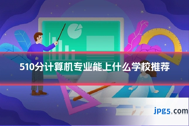 510分计算机专业能上什么学校推荐