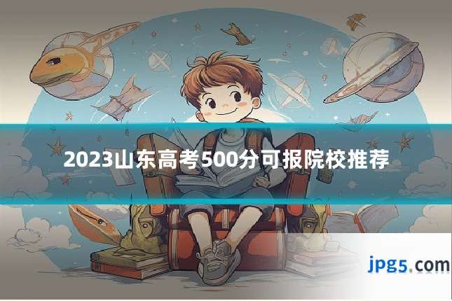 2023山东高考500分可报院校推荐