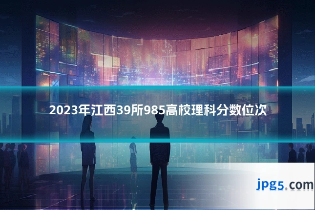 2023年江西39所985高校理科分数位次