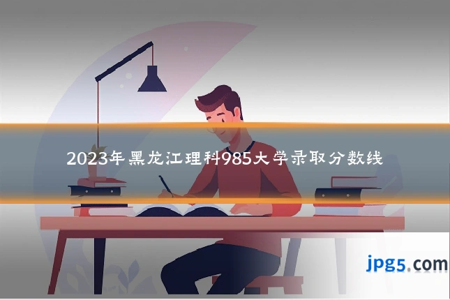 2023年黑龙江理科985大学录取分数线