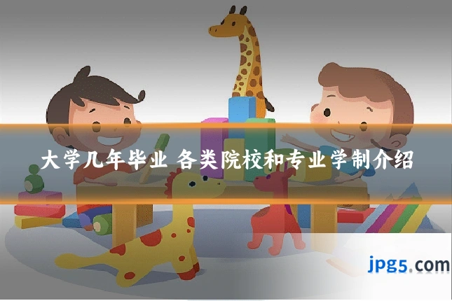 大学几年毕业 各类院校和专业学制介绍